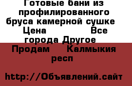 Готовые бани из профилированного бруса,камерной сушке. › Цена ­ 145 000 - Все города Другое » Продам   . Калмыкия респ.